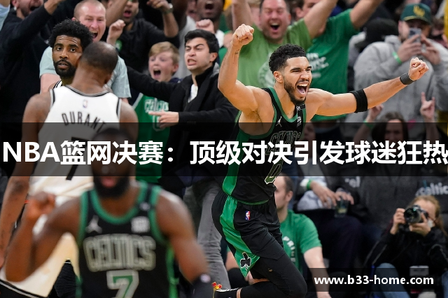 NBA篮网决赛：顶级对决引发球迷狂热