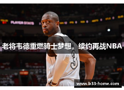 老将韦德重燃骑士梦想，续约再战NBA