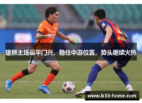 雄狮主场逼平门兴，稳住中游位置，势头继续火热